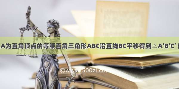 如图 将以A为直角顶点的等腰直角三角形ABC沿直线BC平移得到△A′B′C′ 使点B′与C