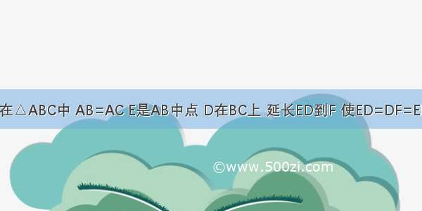 如图所示 在△ABC中 AB=AC E是AB中点 D在BC上 延长ED到F 使ED=DF=EB 连接FC．