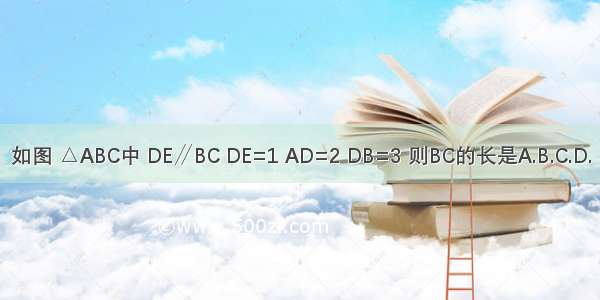 如图 △ABC中 DE∥BC DE=1 AD=2 DB=3 则BC的长是A.B.C.D.