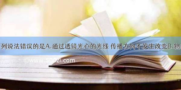 单选题下列说法错误的是A.通过透镜光心的光线 传播方向不发生改变B.物体在平面