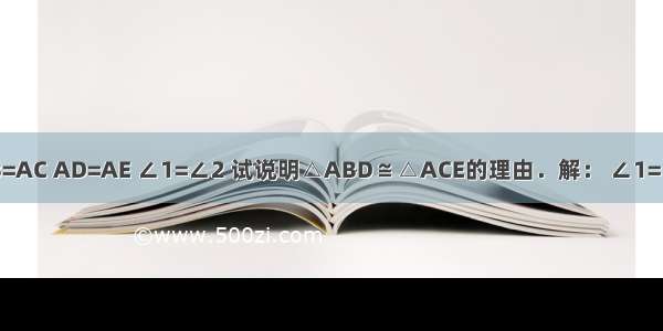 如图 已在AB=AC AD=AE ∠1=∠2 试说明△ABD≌△ACE的理由．解： ∠1=∠2（______