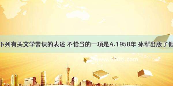 单选题下列有关文学常识的表述 不恰当的一项是A.1958年 孙犁出版了他的小说