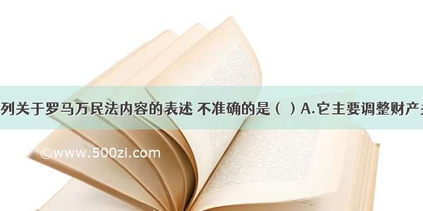 单选题下列关于罗马万民法内容的表述 不准确的是（）A.它主要调整财产关系 规定