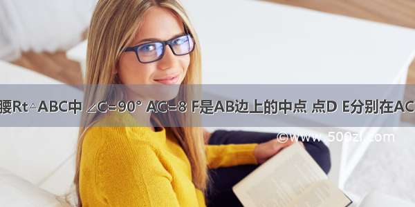 如图 在等腰Rt△ABC中 ∠C=90° AC=8 F是AB边上的中点 点D E分别在AC BC边上运