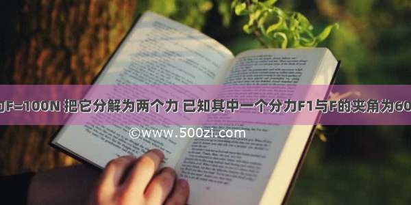 已知一个力F=100N 把它分解为两个力 已知其中一个分力F1与F的夹角为60° 则另一个