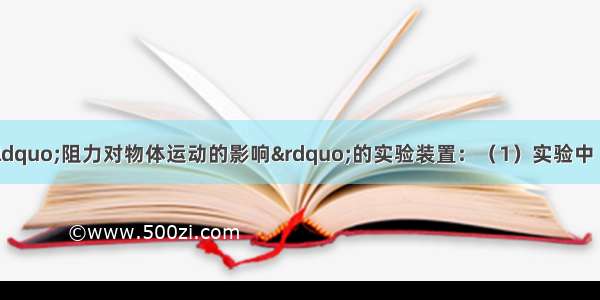 如图所示是探究“阻力对物体运动的影响”的实验装置：（1）实验中 要使小车在水平面