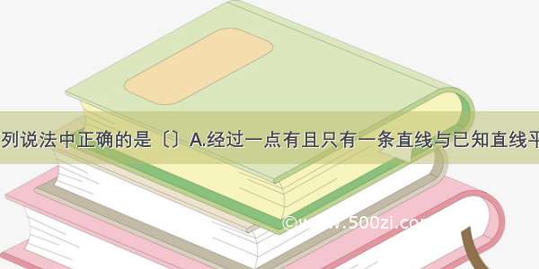 单选题下列说法中正确的是〔〕A.经过一点有且只有一条直线与已知直线平行；B.同