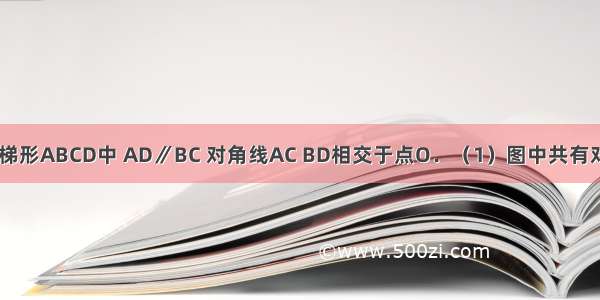 如图 在等腰梯形ABCD中 AD∥BC 对角线AC BD相交于点O．（1）图中共有对全等三角形