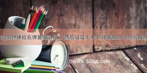 把质量为1kg的物体挂在弹簧测力计下 然后浸没于水中 弹簧测力计的示数为5.3N 这一