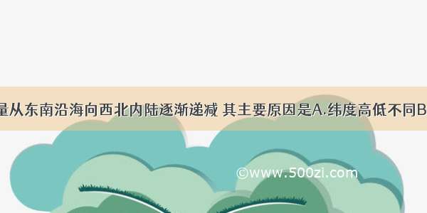 我国年降水量从东南沿海向西北内陆逐渐递减 其主要原因是A.纬度高低不同B.地形类型不