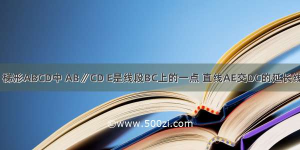 已知：如图 梯形ABCD中 AB∥CD E是线段BC上的一点 直线AE交DC的延长线于点F．（1