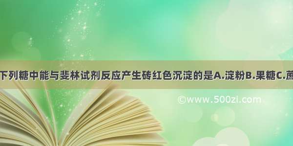 单选题下列糖中能与斐林试剂反应产生砖红色沉淀的是A.淀粉B.果糖C.蔗糖D.纤