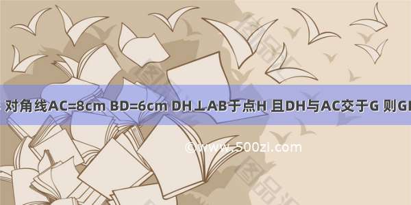 如图 四边形ABCD是菱形 对角线AC=8cm BD=6cm DH⊥AB于点H 且DH与AC交于G 则GH=A.cmB.cmC.cmD.cm