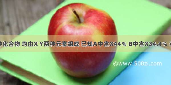 有A B两种化合物 均由X Y两种元素组成 已知A中含X44％ B中含X34.4％ 若A的最简