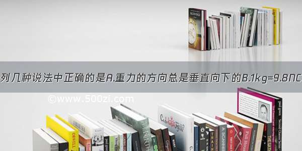 关于重力 下列几种说法中正确的是A.重力的方向总是垂直向下的B.1kg=9.8NC.向上抛出一