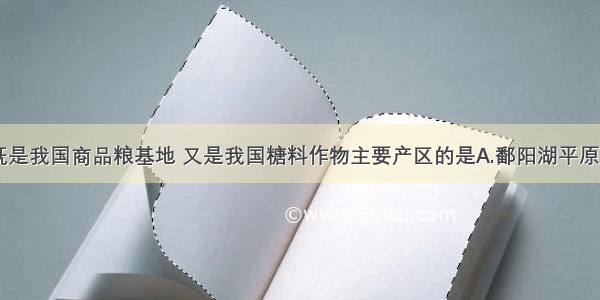 单选题既是我国商品粮基地 又是我国糖料作物主要产区的是A.鄱阳湖平原B.江汉平