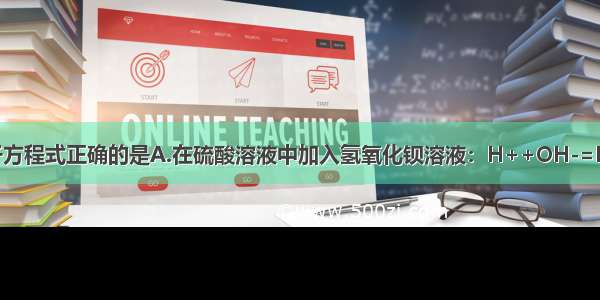 下列反应的离子方程式正确的是A.在硫酸溶液中加入氢氧化钡溶液：H++OH-=H2OB.氨水跟盐