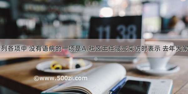 单选题下列各项中 没有语病的一项是A.社区主任接受采访时表示 去年大家做了很多