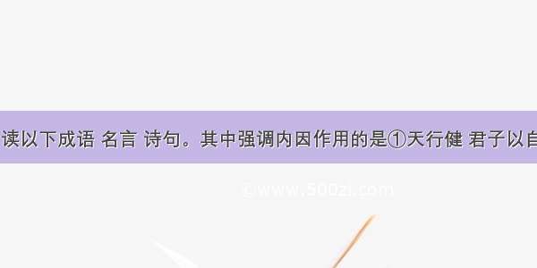 单选题阅读以下成语 名言 诗句。其中强调内因作用的是①天行健 君子以自强不息&