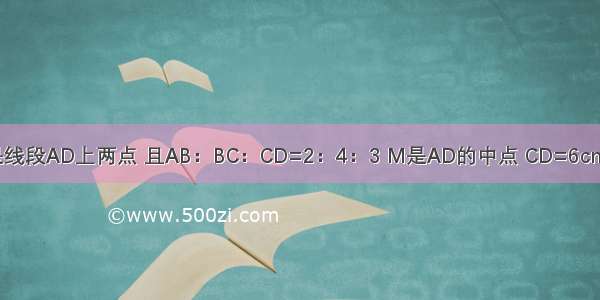 已知：如图 B C是线段AD上两点 且AB：BC：CD=2：4：3 M是AD的中点 CD=6cm 求线段MC的长．