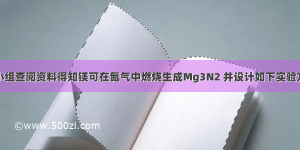 某化学兴趣小组查阅资料得知镁可在氮气中燃烧生成Mg3N2 并设计如下实验方案进行探究