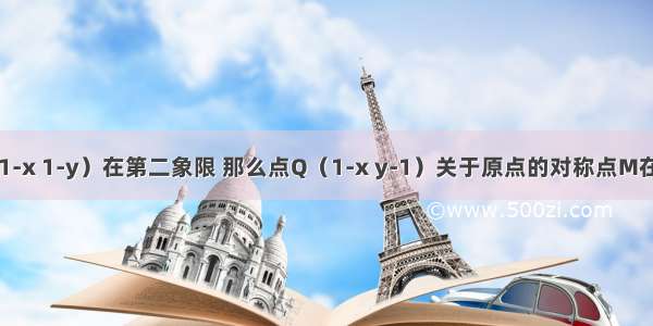 如果点P（1-x 1-y）在第二象限 那么点Q（1-x y-1）关于原点的对称点M在第几象限？