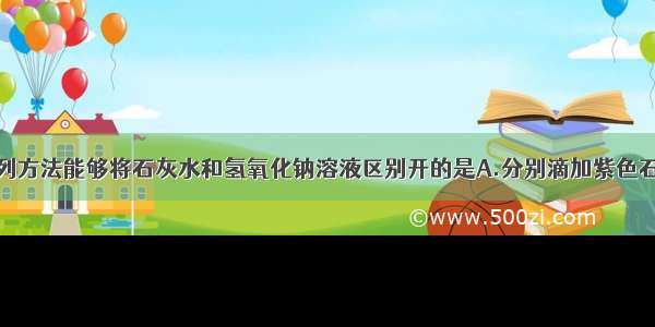 单选题下列方法能够将石灰水和氢氧化钠溶液区别开的是A.分别滴加紫色石蕊溶液B.