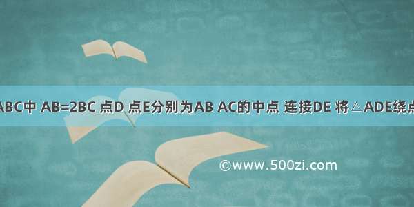 如图 在△ABC中 AB=2BC 点D 点E分别为AB AC的中点 连接DE 将△ADE绕点E旋转180