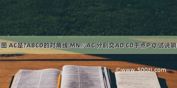 已知：如图 AC是?ABCD的对角线 MN∥AC 分别交AD CD于点P Q 试说明MP=QN．