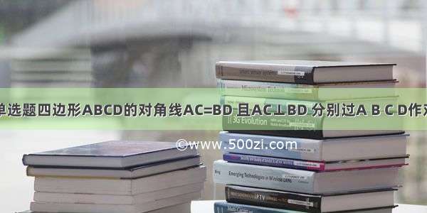 单选题四边形ABCD的对角线AC=BD 且AC⊥BD 分别过A B C D作对