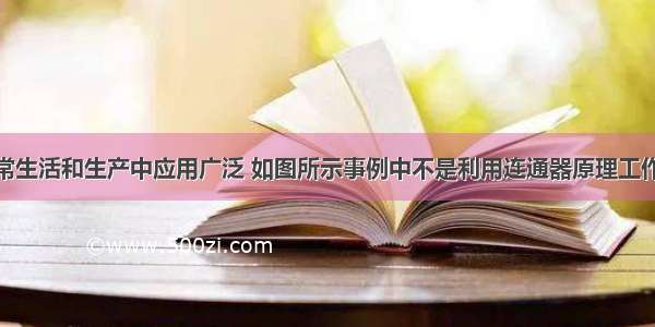 连通器在日常生活和生产中应用广泛 如图所示事例中不是利用连通器原理工作的是A.活塞