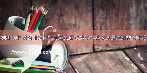 单选题下列各句中 没有语病的一项是A.面对政令不通 公众越来越期待中央政府能使