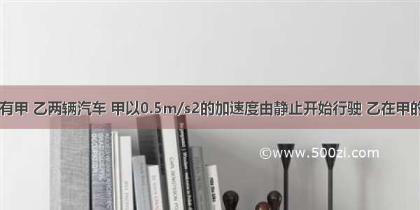 平直公路上有甲 乙两辆汽车 甲以0.5m/s2的加速度由静止开始行驶 乙在甲的前方200m