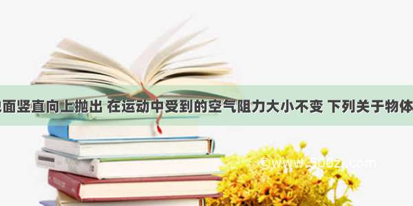 一物体从地面竖直向上抛出 在运动中受到的空气阻力大小不变 下列关于物体运动的速度