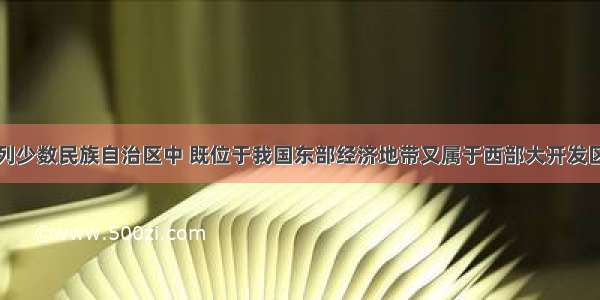 单选题下列少数民族自治区中 既位于我国东部经济地带又属于西部大开发区的是A.内