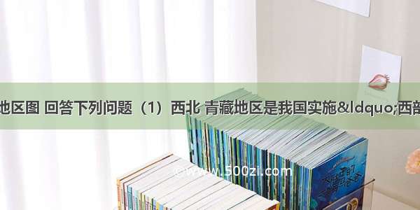 读我国西北 青藏地区图 回答下列问题（1）西北 青藏地区是我国实施“西部大开发”