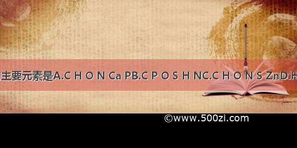 组成植物体的主要元素是A.C H O N Ca PB.C P O S H NC.C H O N S ZnD.H O K S P Mg