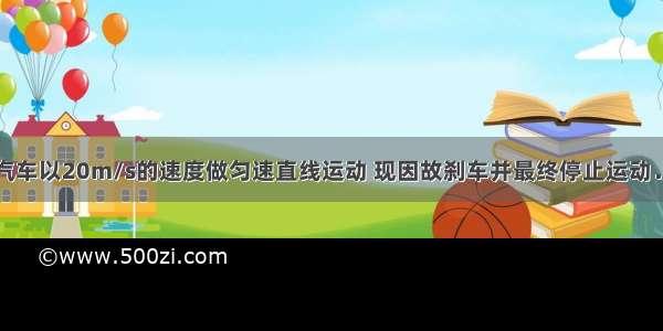 单选题汽车以20m/s的速度做匀速直线运动 现因故刹车并最终停止运动．刹车过