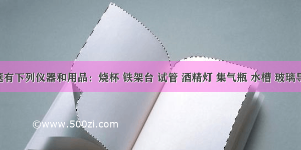 单选题有下列仪器和用品：烧杯 铁架台 试管 酒精灯 集气瓶 水槽 玻璃导管 橡