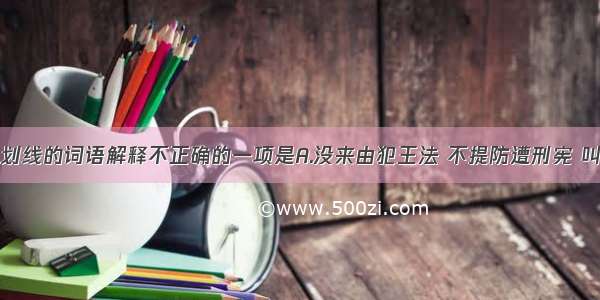 下列句子中划线的词语解释不正确的一项是A.没来由犯王法 不提防遭刑宪 叫声屈动地惊