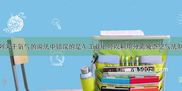 单选题下列关于氧气的说法中错误的是A.工业上可以利用分离液态空气法制氧气B.氧