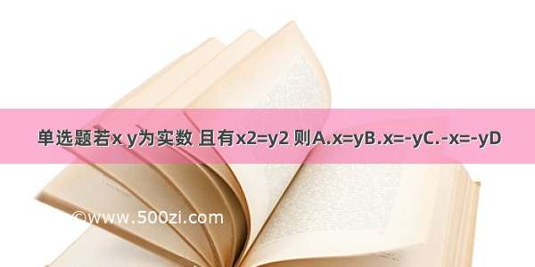 单选题若x y为实数 且有x2=y2 则A.x=yB.x=-yC.-x=-yD