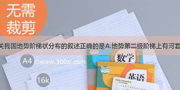 单选题有关我国地势阶梯状分布的叙述正确的是A.地势第二级阶梯上有河套平原 华北