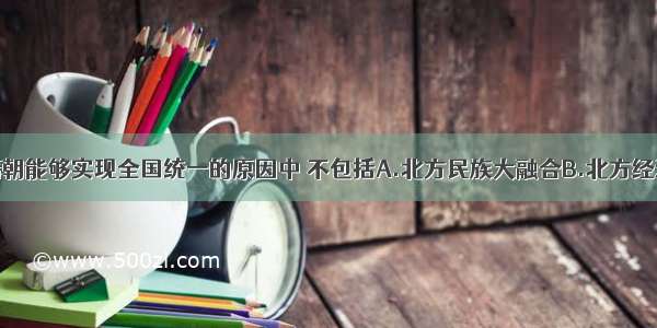 单选题隋朝能够实现全国统一的原因中 不包括A.北方民族大融合B.北方经济的恢复