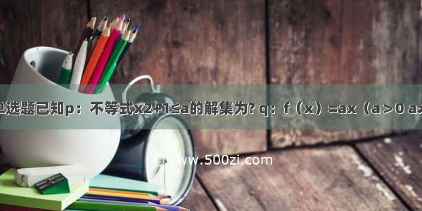 单选题已知p：不等式x2+1≤a的解集为? q：f（x）=ax（a＞0 a≠1