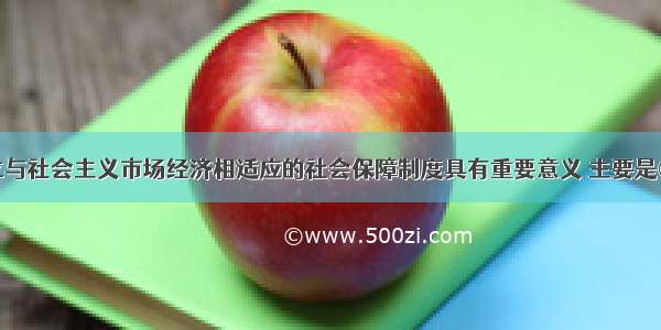 单选题建立与社会主义市场经济相适应的社会保障制度具有重要意义 主要是①对企业改