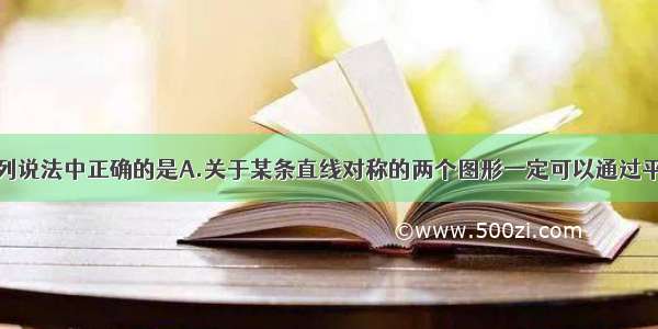 单选题下列说法中正确的是A.关于某条直线对称的两个图形一定可以通过平移得到B.