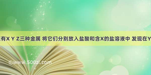 单选题有X Y Z三种金属 将它们分别放入盐酸和含X的盐溶液中 发现在Y的表面