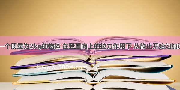 单选题一个质量为2kg的物体 在竖直向上的拉力作用下 从静止开始匀加速上升 2