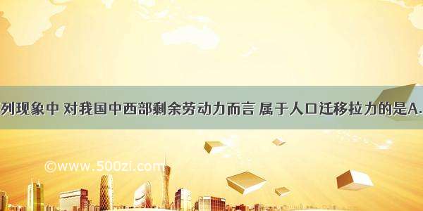 单选题下列现象中 对我国中西部剩余劳动力而言 属于人口迁移拉力的是A.东部地区